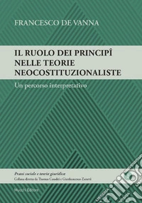 Il ruolo dei principî nelle teorie neocostituzionaliste. Un percorso interpretativo libro