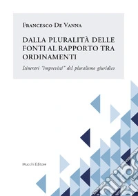 Dalla pluralità delle fonti al rapporto tra ordinamenti. Itinerari «imprevisti» del pluralismo giuridico libro
