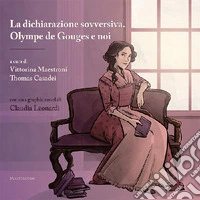 La dichiarazione sovversiva. Olympe de Gouges e noi. Con graphic novel