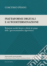 Piattaforme digitali e autodeterminazione. Relazioni sociali, lavoro e diritti al tempo della «governamentalità algoritmica» libro