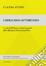 Liberalismo autoritario. La crisi dell'Unione europea a partire dalle riflessioni di Hermann Heller libro