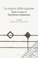 Le regole della ragione. Studi in onore di Mariafranca Spallanzani libro