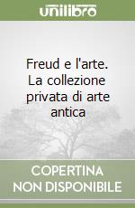 Freud e l'arte. La collezione privata di arte antica libro