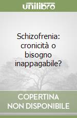 Schizofrenia: cronicità o bisogno inappagabile?