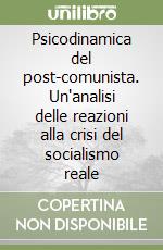 Psicodinamica del post-comunista. Un'analisi delle reazioni alla crisi del socialismo reale libro