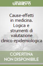 Cause-effetti in medicina. Logica e strumenti di valutazione clinico-epidemiologica libro