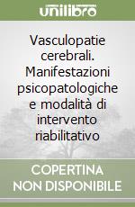 Vasculopatie cerebrali. Manifestazioni psicopatologiche e modalità di intervento riabilitativo libro
