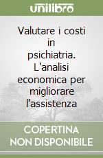 Valutare i costi in psichiatria. L'analisi economica per migliorare l'assistenza libro