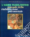 L'agire riabilitativo. Manuale di riabilitazione psicosociale libro