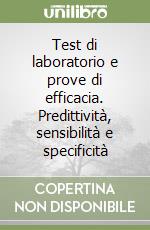 Test di laboratorio e prove di efficacia. Predittività, sensibilità e specificità