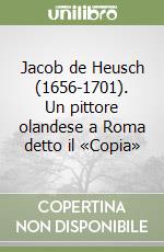 Jacob de Heusch (1656-1701). Un pittore olandese a Roma detto il «Copia»