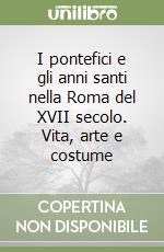 I pontefici e gli anni santi nella Roma del XVII secolo. Vita, arte e costume