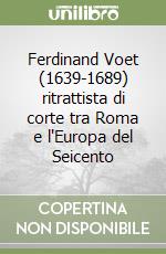 Ferdinand Voet (1639-1689) ritrattista di corte tra Roma e l'Europa del Seicento libro