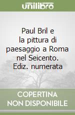 Paul Bril e la pittura di paesaggio a Roma nel Seicento. Ediz. numerata