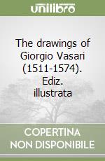 The drawings of Giorgio Vasari (1511-1574). Ediz. illustrata libro