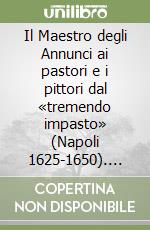 Il Maestro degli Annunci ai pastori e i pittori dal «tremendo impasto» (Napoli 1625-1650). Ediz. illustrata libro