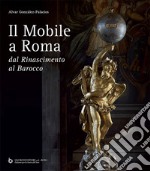 Il mobile a Roma. Dal Rinascimento al Barocco libro