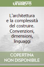 L'architettura e la complessità del costruire. Convenzioni, dimensioni, linguaggi libro