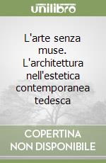 L'arte senza muse. L'architettura nell'estetica contemporanea tedesca libro