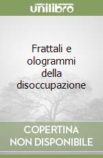 Frattali e ologrammi della disoccupazione libro