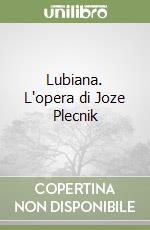 Lubiana. L'opera di Joze Plecnik libro