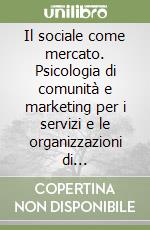 Il sociale come mercato. Psicologia di comunità e marketing per i servizi e le organizzazioni di volontariato libro