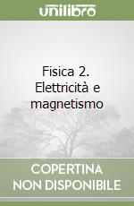 Fisica 2. Elettricità e magnetismo