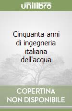 Cinquanta anni di ingegneria italiana dell'acqua libro