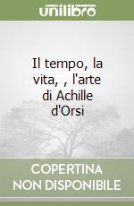 Il tempo, la vita, , l'arte di Achille d'Orsi libro