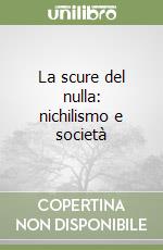 La scure del nulla: nichilismo e società libro