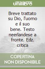 Breve trattato su Dio, l'uomo e il suo bene. Testo neerlandese a fronte. Edz. critica libro