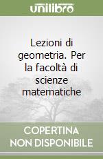 Lezioni di geometria. Per la facoltà di scienze matematiche libro