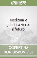 Medicina e genetica verso il futuro libro