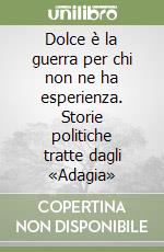 Dolce è la guerra per chi non ne ha esperienza. Storie politiche tratte dagli «Adagia» libro