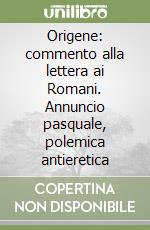 Origene: commento alla lettera ai Romani. Annuncio pasquale, polemica antieretica libro