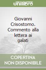 Giovanni Crisostomo. Commento alla lettera ai galati