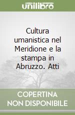 Cultura umanistica nel Meridione e la stampa in Abruzzo. Atti libro