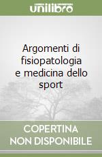 Argomenti di fisiopatologia e medicina dello sport libro