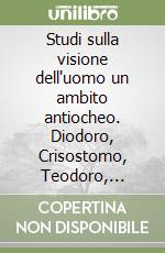 Studi sulla visione dell'uomo un ambito antiocheo. Diodoro, Crisostomo, Teodoro, Teodoreto libro