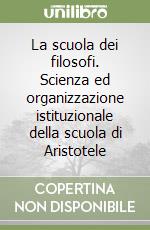 La scuola dei filosofi. Scienza ed organizzazione istituzionale della scuola di Aristotele