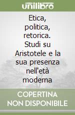 Etica, politica, retorica. Studi su Aristotele e la sua presenza nell'età moderna libro