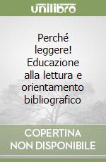 Perché leggere! Educazione alla lettura e orientamento bibliografico libro