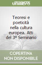 Teoresi e poeticità nella cultura europea. Atti del 3º Seminario libro