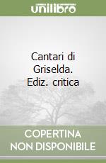 Cantari di Griselda. Ediz. critica libro