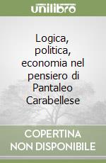 Logica, politica, economia nel pensiero di Pantaleo Carabellese libro