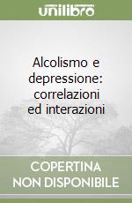 Alcolismo e depressione: correlazioni ed interazioni libro