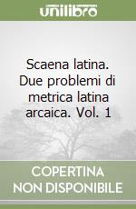 Scaena latina. Due problemi di metrica latina arcaica. Vol. 1 libro