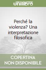 Perché la violenza? Una interpretazione filosofica libro