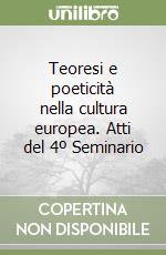 Teoresi e poeticità nella cultura europea. Atti del 4º Seminario libro