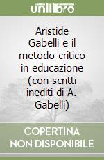 Aristide Gabelli e il metodo critico in educazione (con scritti inediti di A. Gabelli) libro